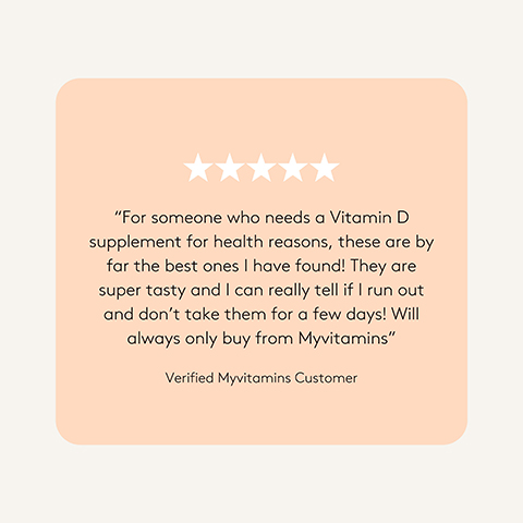 A light orange rounded rectangle with a five-star rating contains the customer review: For someone who needs a Vitamin D supplement for health reasons, these are by far the best ones I have found! They are super tasty and I can really tell if I run out and dont take them for a few days! Will always only buy from Myvitamins, followed by Verified Myvitamins Customer.