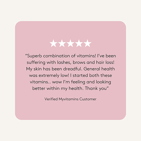 A customer testimonial on a pink background features a five-star rating and the text: Superb combination of vitamins! Ive been suffering with lashes, brows and hair loss! My skin has been dreadful. General health was extremely low! I started both these vitamins.. wow Im feeling and looking better within my health. Thank you Verified Myvitamins Customer.